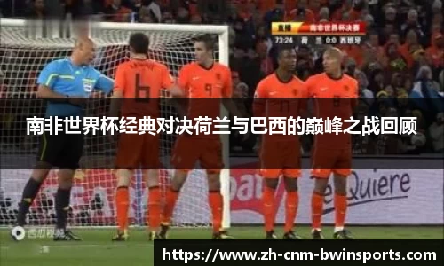 南非世界杯经典对决荷兰与巴西的巅峰之战回顾
